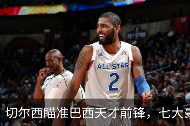 切尔西瞄准巴西天才前锋，七大豪门竞争加剧