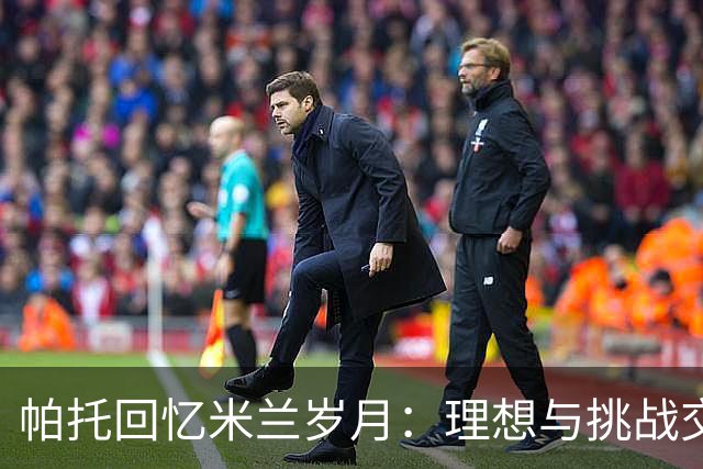 帕托回忆米兰岁月：理想与挑战交织的珍贵时光